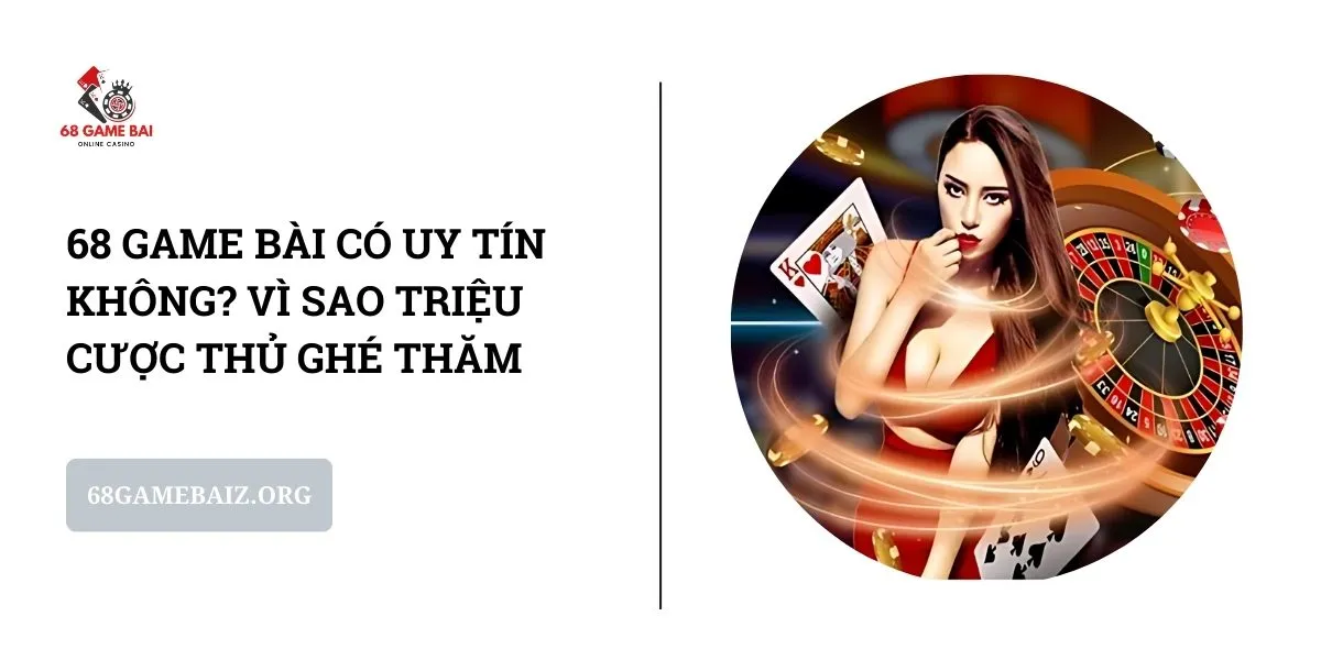 68-game-bai-co-uy-tin-khong-vi-sao-trieu-cuoc-thu-ghe-tham