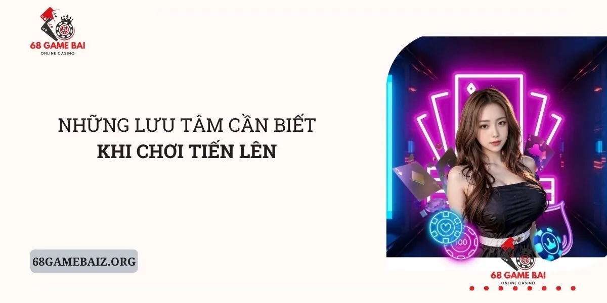 nhung-luu-tam-can-biet-khi-choi-tien-len