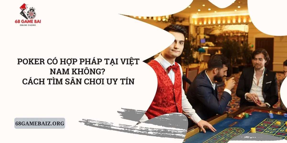 poker-co-hop-phap-tai-viet-nam-khong_-cach-tim-san-choi-uy-tin